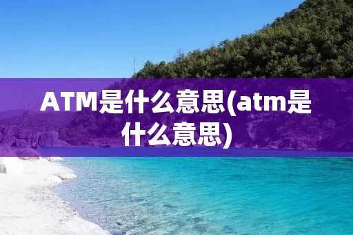 ATM是什么意思(atm是什么意思)
