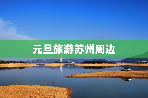 元旦旅游苏州周边