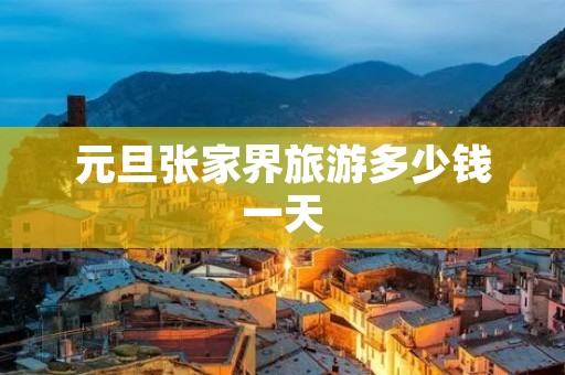 元旦张家界旅游多少钱一天