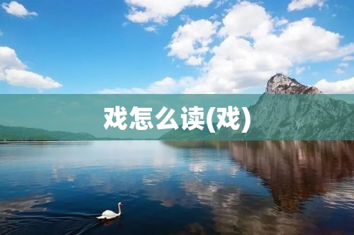 戏怎么读(戏)