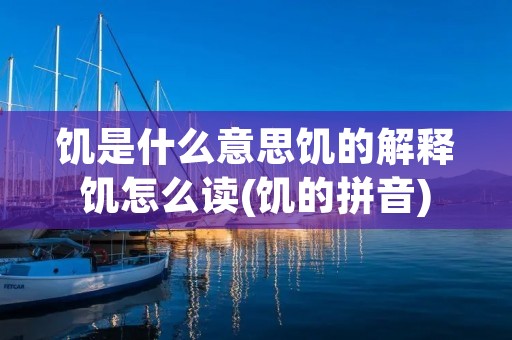 饥是什么意思饥的解释饥怎么读(饥的拼音)