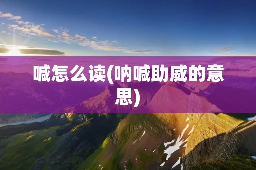 喊怎么读(呐喊助威的意思)