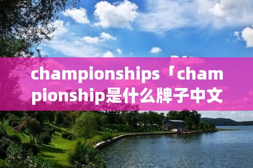 championships「championship是什么牌子中文名」
