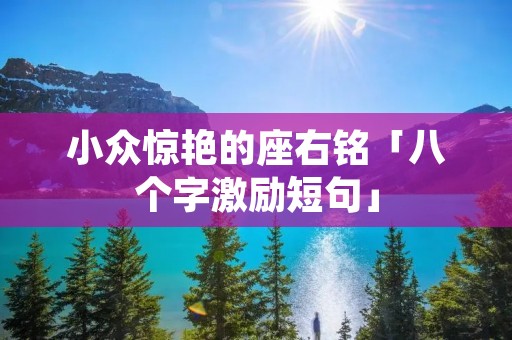 小众惊艳的座右铭「八个字激励短句」 小众惊艳的座右铭「八个字激励短句」