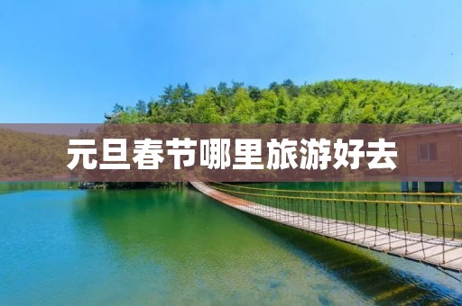 元旦春节哪里旅游好去