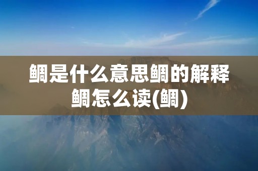鲷是什么意思鲷的解释鲷怎么读(鲷)