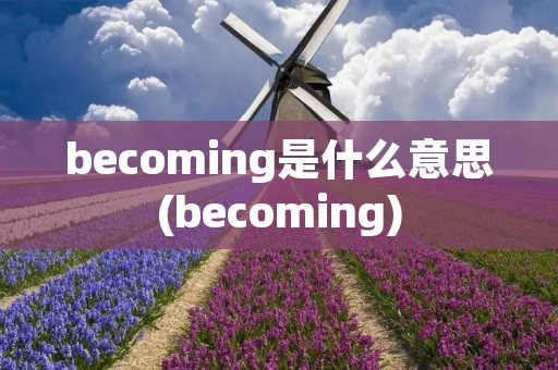 becoming是什么意思(becoming)