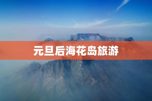 元旦后海花岛旅游