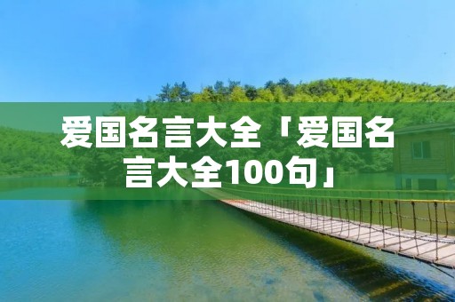 爱国名言大全「爱国名言大全100句」