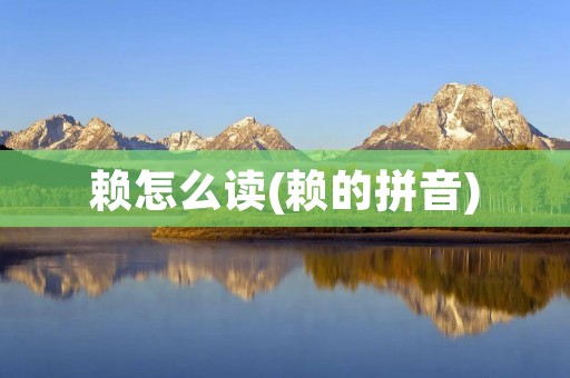 赖怎么读(赖的拼音)