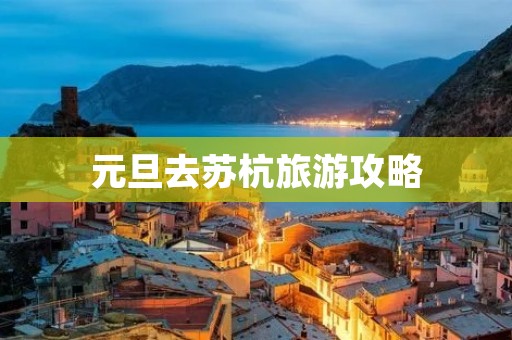 元旦去苏杭旅游攻略