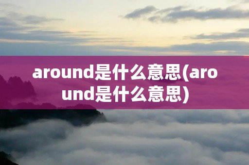around是什么意思(around是什么意思)