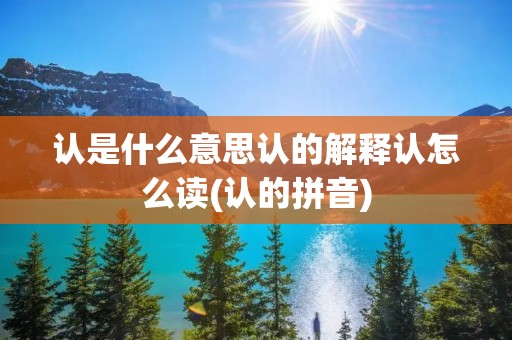 认是什么意思认的解释认怎么读(认的拼音)