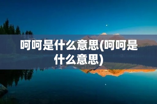 呵呵是什么意思(呵呵是什么意思)