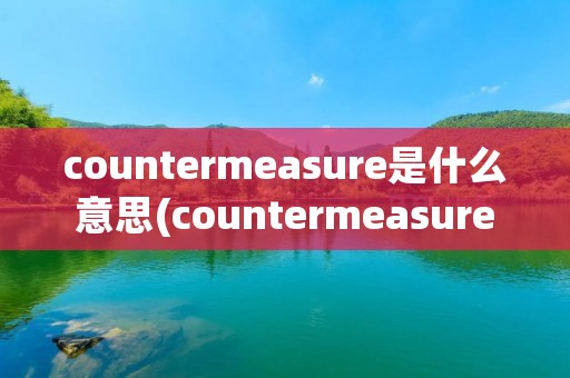 countermeasure是什么意思(countermeasure) countermeasure是什么意思(countermeasure)