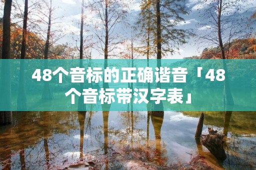 48个音标的正确谐音「48个音标带汉字表」 48个音标的正确谐音「48个音标带汉字表」