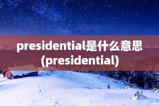 presidential是什么意思(presidential)