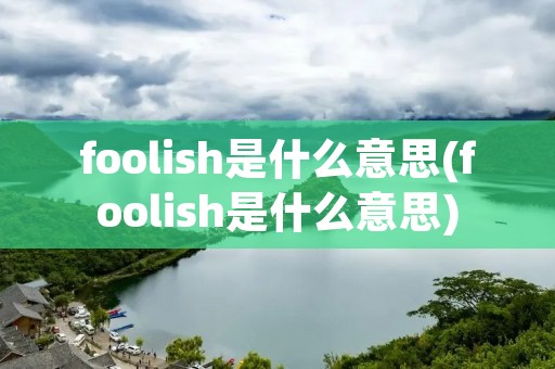 foolish是什么意思(foolish是什么意思)