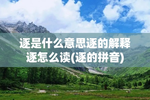 逐是什么意思逐的解释逐怎么读(逐的拼音)