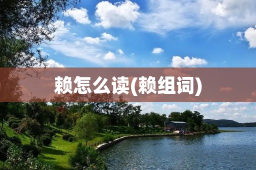 赖怎么读(赖组词)