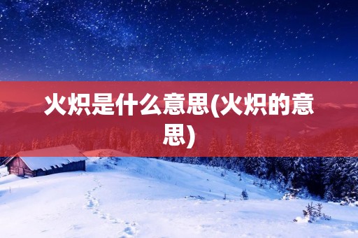火炽是什么意思(火炽的意思)