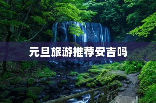 元旦旅游推荐安吉吗