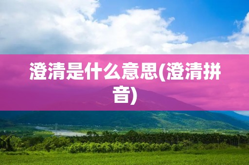 澄清是什么意思(澄清拼音)
