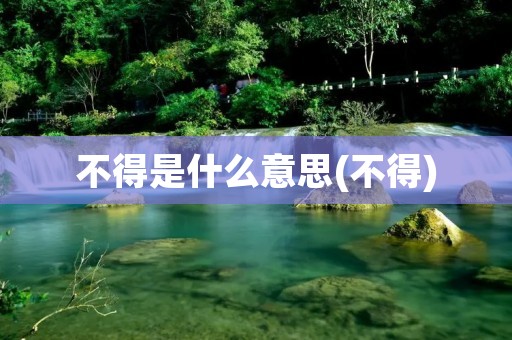不得是什么意思(不得)