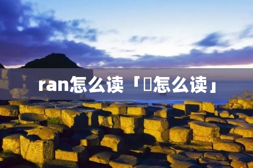 ran怎么读「姌怎么读」