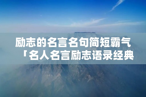 励志的名言名句简短霸气「名人名言励志语录经典短句」