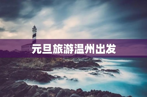 元旦旅游温州出发