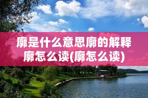 廓是什么意思廓的解释廓怎么读(廓怎么读)
