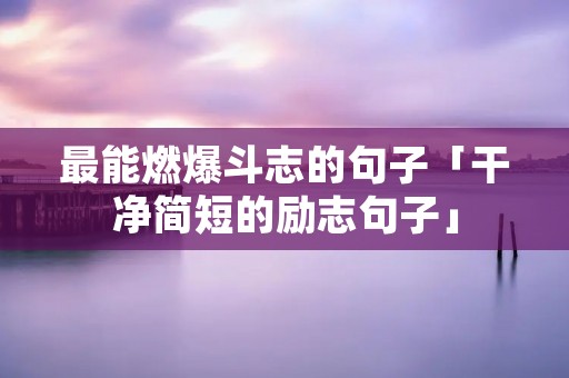 最能燃爆斗志的句子「干净简短的励志句子」
