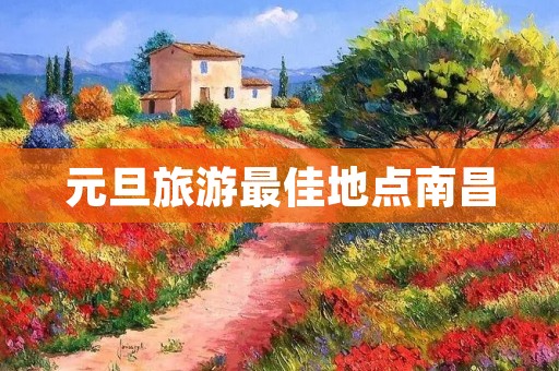元旦旅游最佳地点南昌