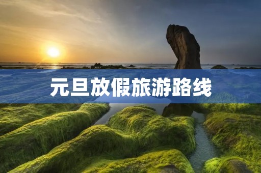 元旦放假旅游路线
