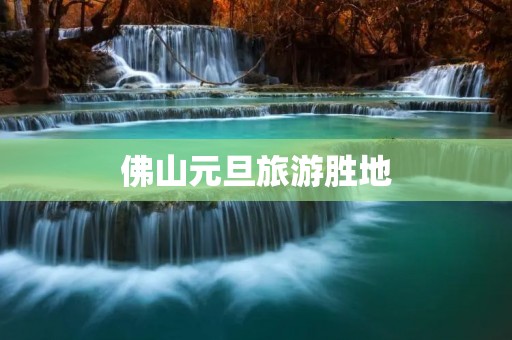佛山元旦旅游胜地