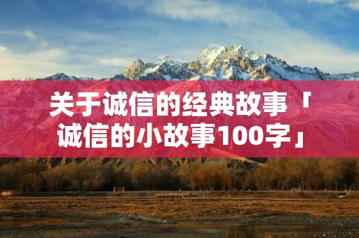 关于诚信的经典故事「诚信的小故事100字」