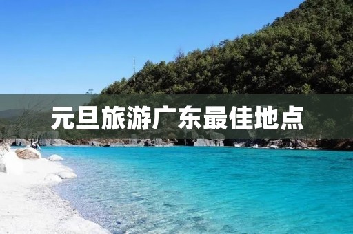 元旦旅游广东最佳地点