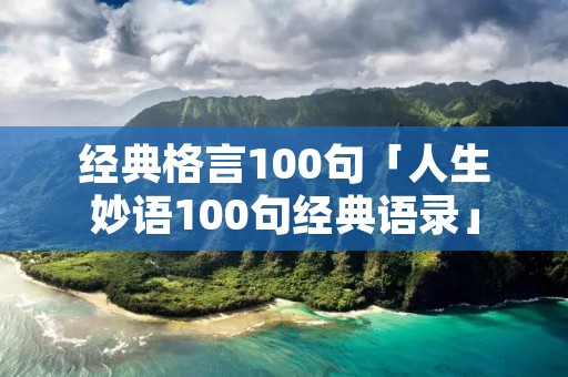 经典格言100句「人生妙语100句经典语录」