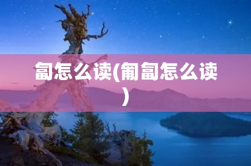 匐怎么读(匍匐怎么读)