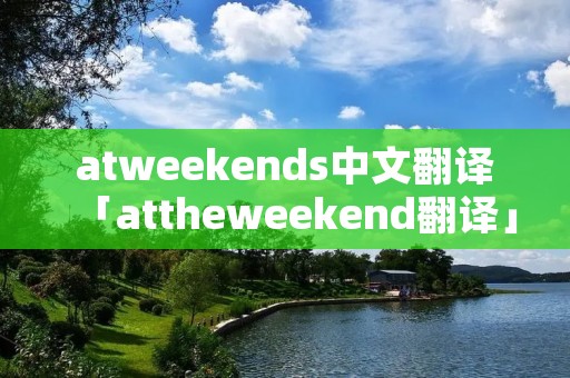 atweekends中文翻译「attheweekend翻译」