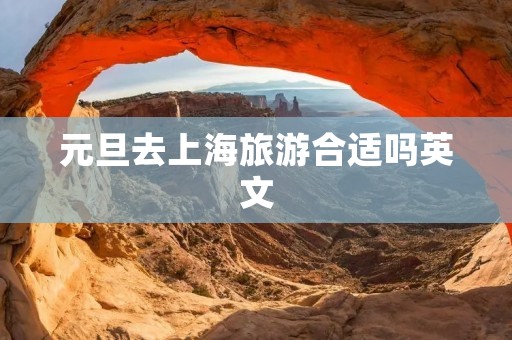 元旦去上海旅游合适吗英文