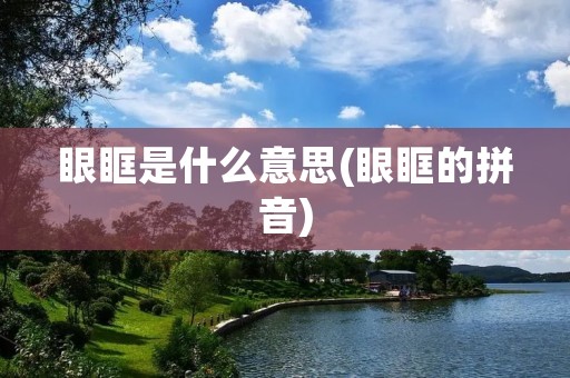 眼眶是什么意思(眼眶的拼音)