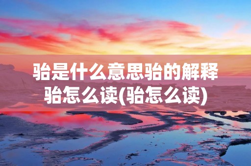 骀是什么意思骀的解释骀怎么读(骀怎么读)