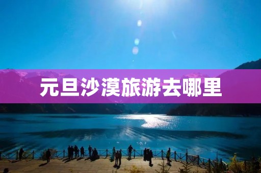 元旦沙漠旅游去哪里