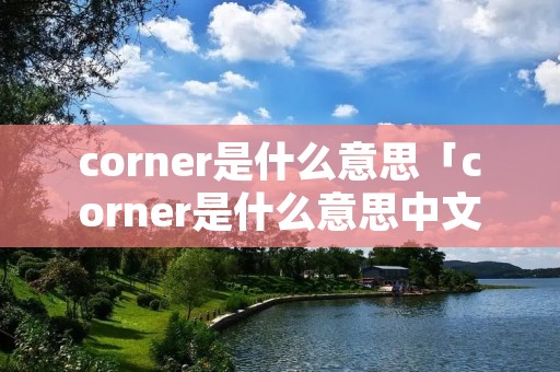 corner是什么意思「corner是什么意思中文」