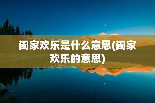 阖家欢乐是什么意思(阖家欢乐的意思)