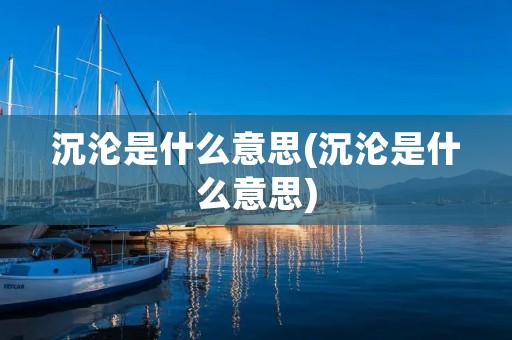 沉沦是什么意思(沉沦是什么意思)