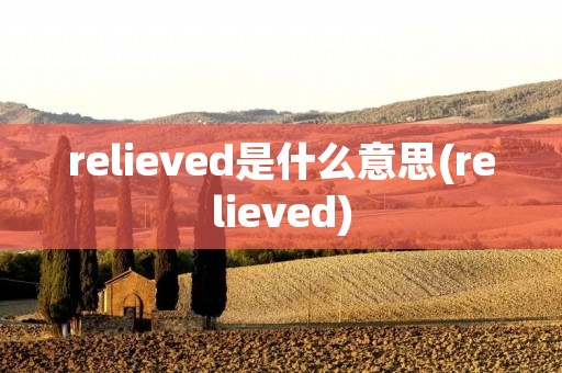 relieved是什么意思(relieved)