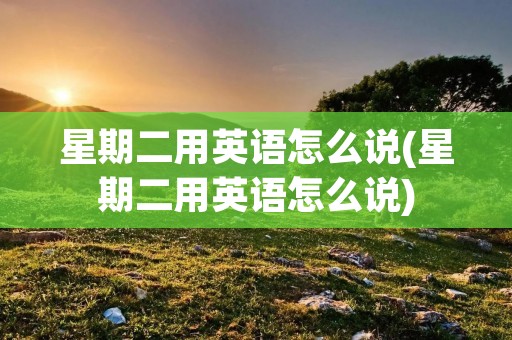 星期二用英语怎么说(星期二用英语怎么说)